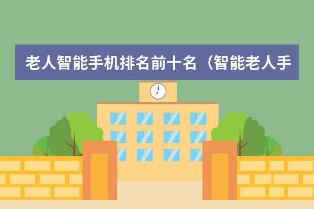 老人智能手机排名前十名（智能老人手机排行榜10强）