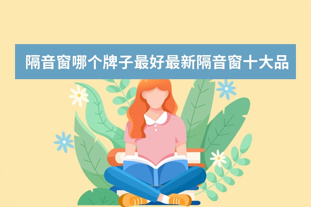 隔音窗哪个牌子最好最新隔音窗十大品牌排行榜
