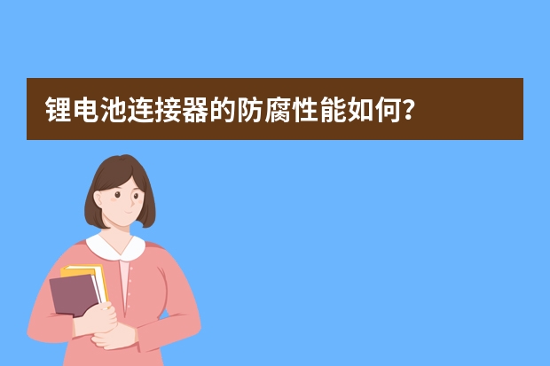 锂电池连接器的防腐性能如何？