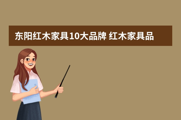 东阳红木家具10大品牌 红木家具品牌排行榜