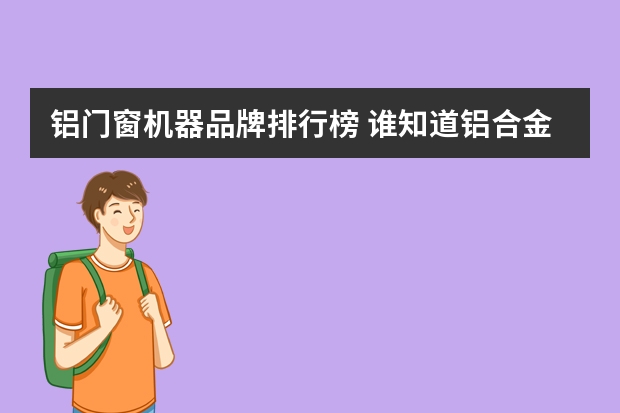 铝门窗机器品牌排行榜 谁知道铝合金门窗品牌十大品牌排行？