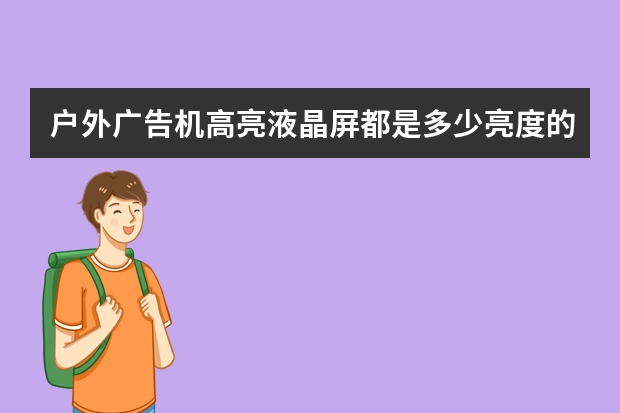户外广告机高亮液晶屏都是多少亮度的？