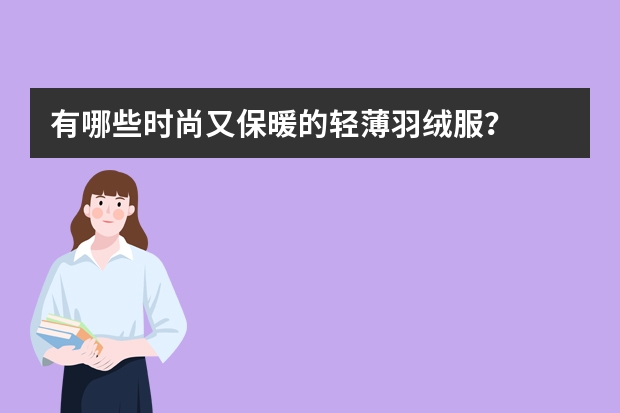 有哪些时尚又保暖的轻薄羽绒服？