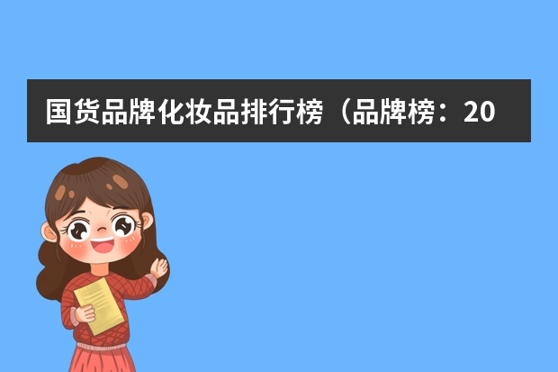 国货品牌化妆品排行榜（品牌榜：2024年国货护肤品十大品牌排行榜 投票结果公布【新】）