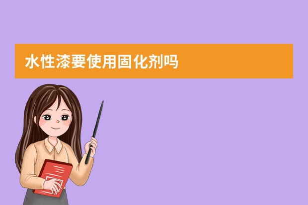 水性漆要使用固化剂吗