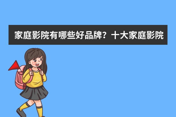 家庭影院有哪些好品牌？十大家庭影院品牌排行榜