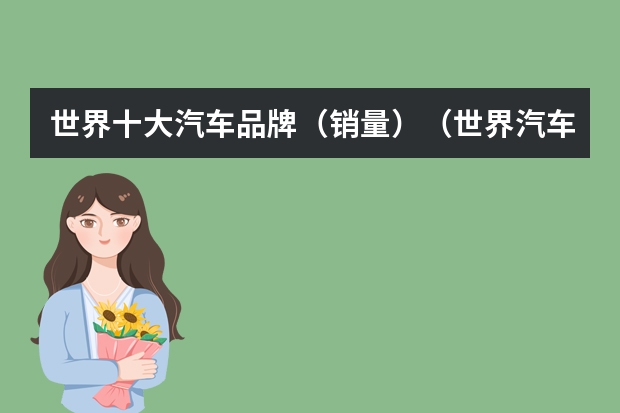 世界十大汽车品牌(销量)(世界汽车销量十大排行榜是哪十个汽车品牌?)