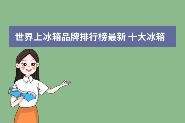 世界上冰箱品牌排行榜最新 十大冰箱品牌质量排行榜