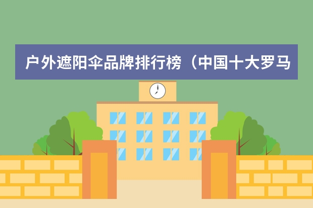 户外遮阳伞品牌排行榜（中国十大罗马伞品牌） 世界十大遮阳帽品牌