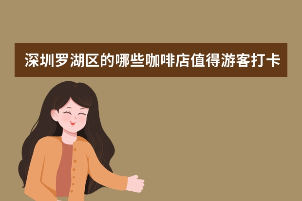 深圳罗湖区的哪些咖啡店值得游客打卡？