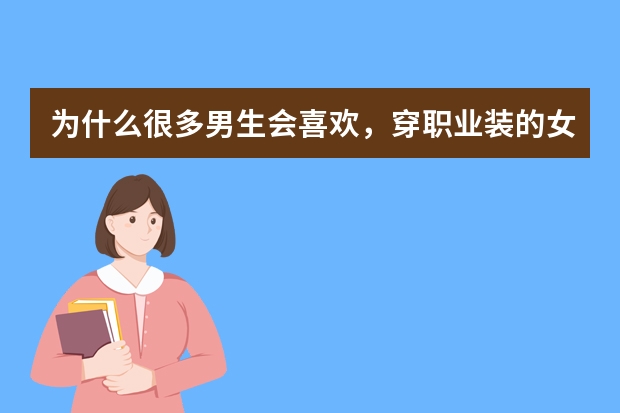 为什么很多男生会喜欢，穿职业装的女生呢？