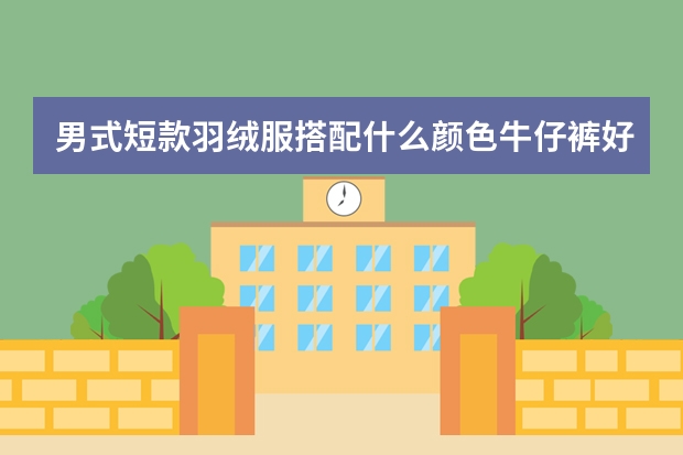 男式短款羽绒服搭配什么颜色牛仔裤好看