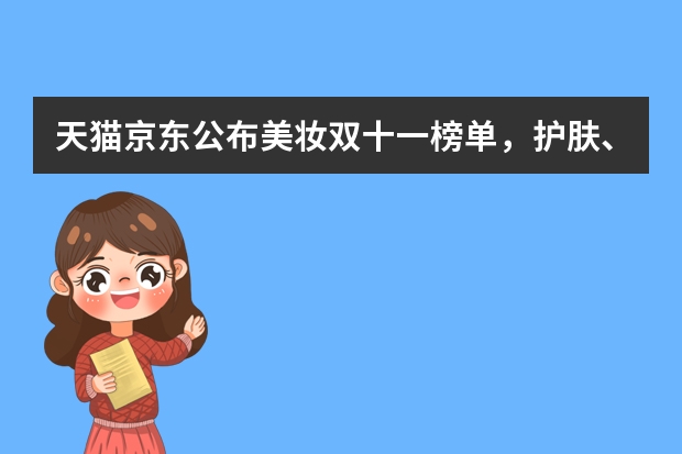天猫京东公布美妆双十一榜单，护肤、彩妆TOP20品牌花落谁家? 多个知名海外品牌入驻，天猫国际引领全球美妆新趋势