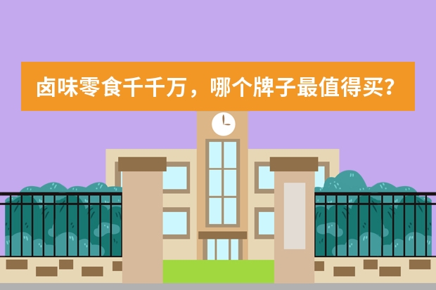 卤味零食千千万，哪个牌子最值得买？