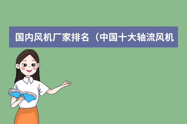 国内风机厂家排名（中国十大轴流风机品牌） 中国磁力泵十大品牌排行榜？