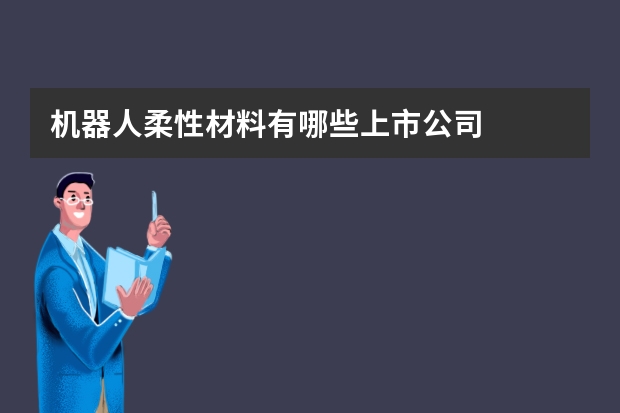 机器人柔性材料有哪些上市公司
