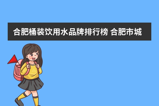 合肥桶装饮用水品牌排行榜 合肥市城市饮用水水源保护条例第一章  总    则