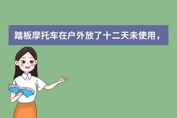 踏板摩托车在户外放了十二天未使用，怎么打着火?