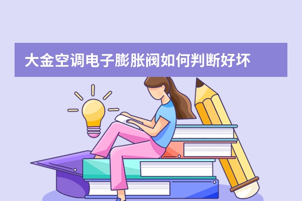 大金空调电子膨胀阀如何判断好坏