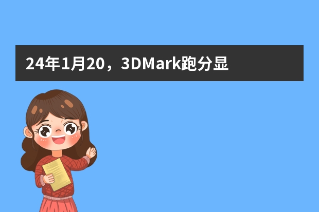24年1月20，3DMark跑分显卡天梯图（更新4070super，intel显卡（显卡跑分排名）