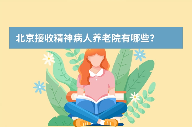 北京接收精神病人养老院有哪些？