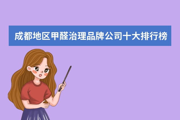 成都地区甲醛治理品牌公司十大排行榜单（除甲醛公司中最靠谱的十大品牌排行榜单推荐）