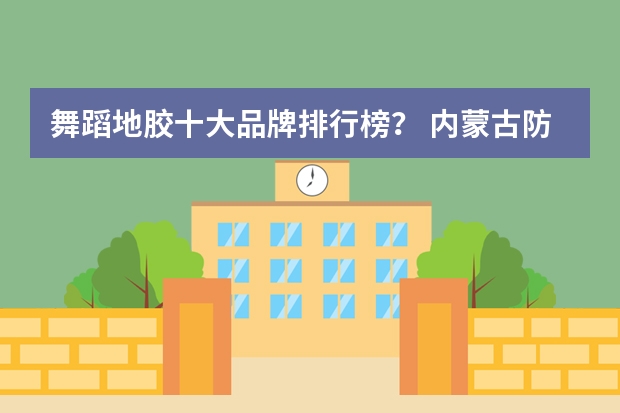 舞蹈地胶十大品牌排行榜? 内蒙古防静电地板