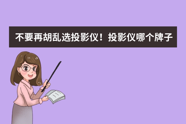 不要再胡乱选投影仪！投影仪哪个牌子好？投影仪十大品牌排行榜！