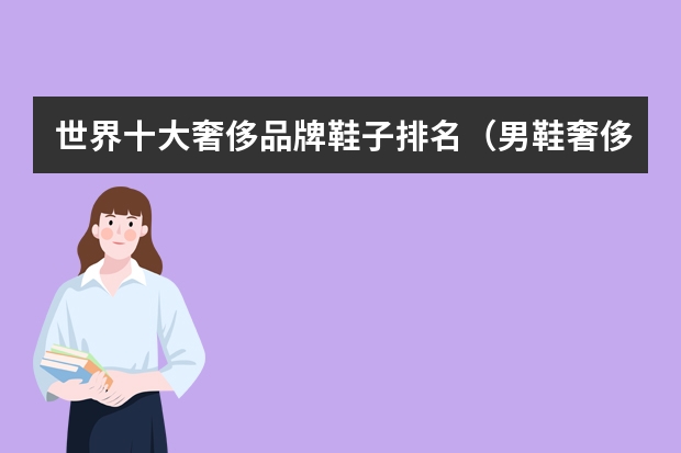 世界十大奢侈品牌鞋子排名（男鞋奢侈品牌排行榜前十名）