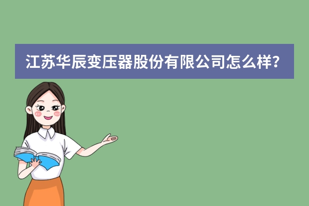 江苏华辰变压器股份有限公司怎么样？
