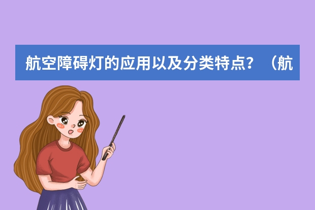航空障碍灯的应用以及分类特点？（航空障碍灯障碍标志灯分布）