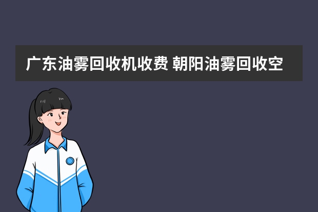 广东油雾回收机收费 朝阳油雾回收空气净化器