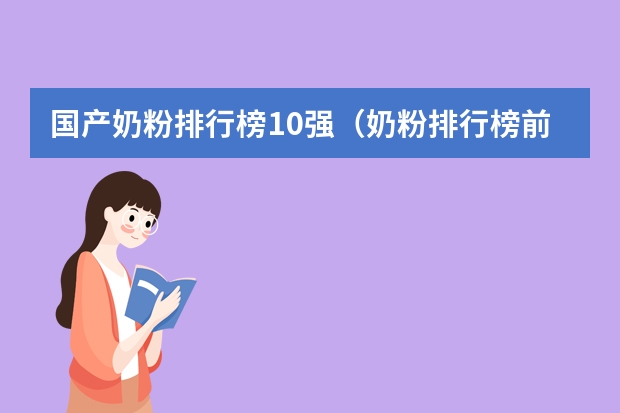国产奶粉排行榜10强（奶粉排行榜前十位国产奶粉品牌）