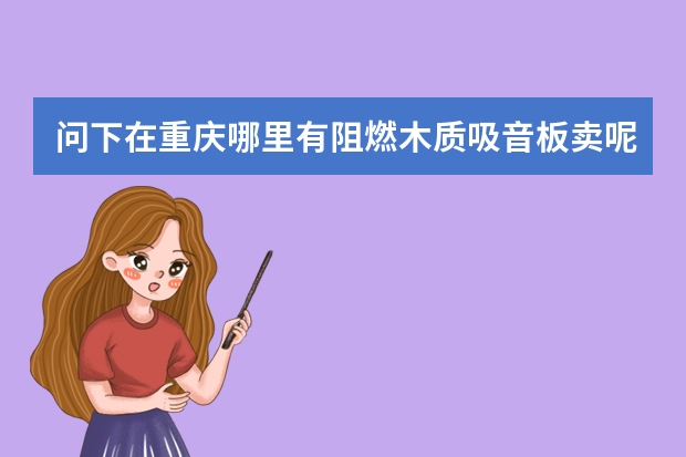 问下在重庆哪里有阻燃木质吸音板卖呢 ?