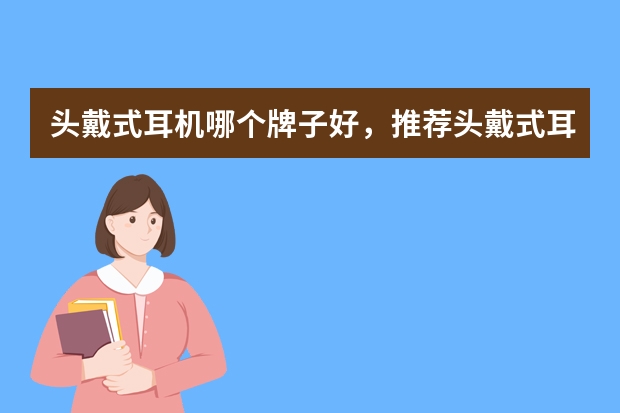 头戴式耳机哪个牌子好，推荐头戴式耳机十大品牌排行榜排名