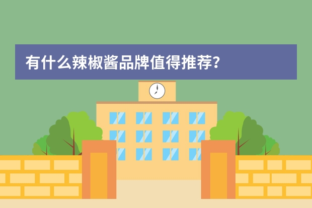 有什么辣椒酱品牌值得推荐？