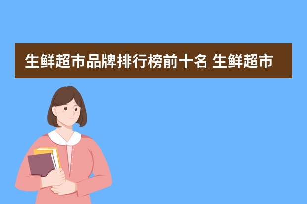 生鲜超市品牌排行榜前十名 生鲜超市十大品牌排名推荐（水果蔬菜超市起名）