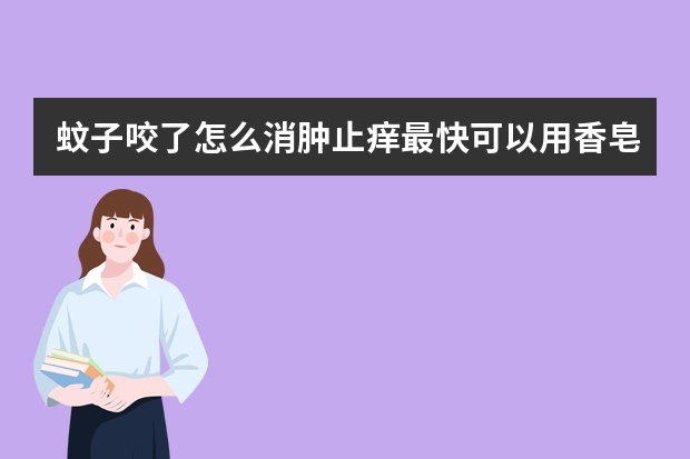 蚊子咬了怎么消肿止痒最快可以用香皂水