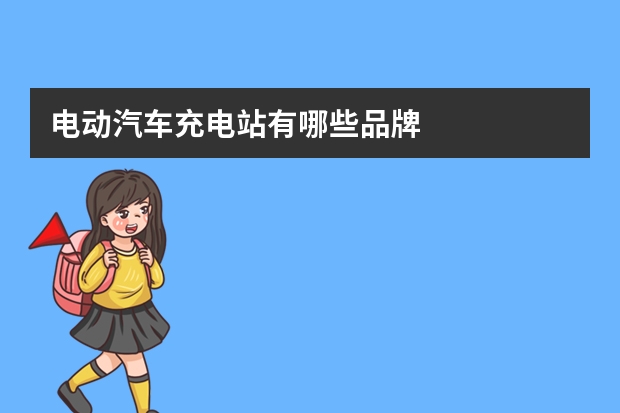 电动汽车充电站有哪些品牌