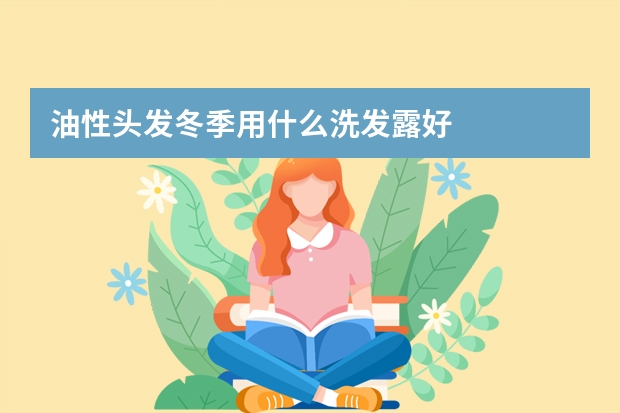 油性头发冬季用什么洗发露好