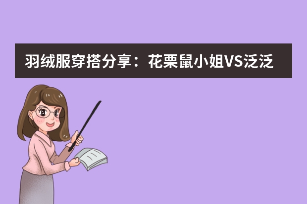 羽绒服穿搭分享：花栗鼠小姐VS泛泛家定制 高端定制羽绒服排名