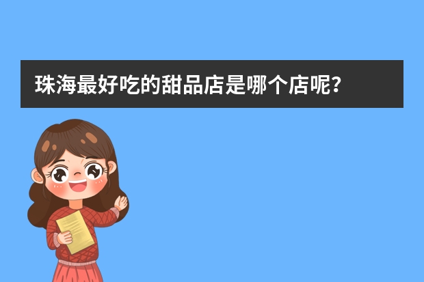 珠海最好吃的甜品店是哪个店呢？