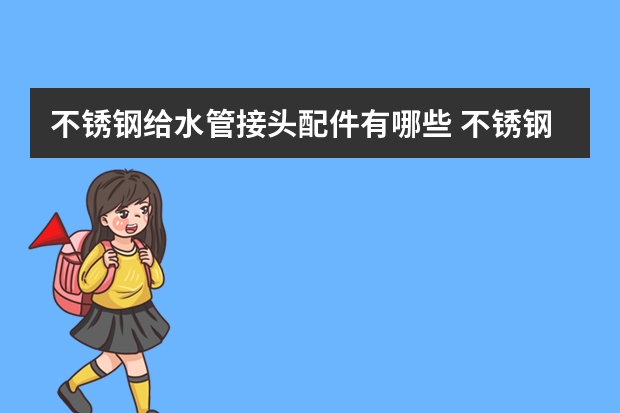 不锈钢给水管接头配件有哪些 不锈钢水管接头规格型号