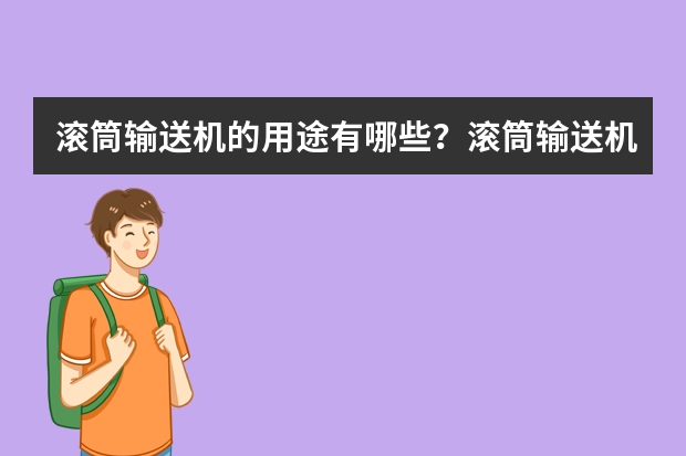 滚筒输送机的用途有哪些？滚筒输送机的用途和应用领域
