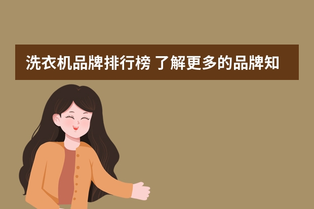 洗衣机品牌排行榜 了解更多的品牌知识 十大名牌洗衣机排行榜