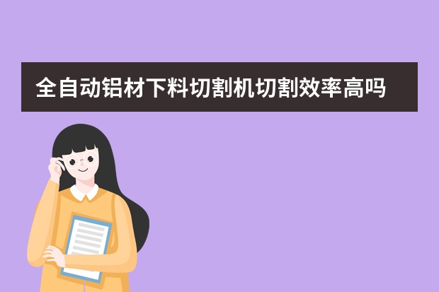 全自动铝材下料切割机切割效率高吗
