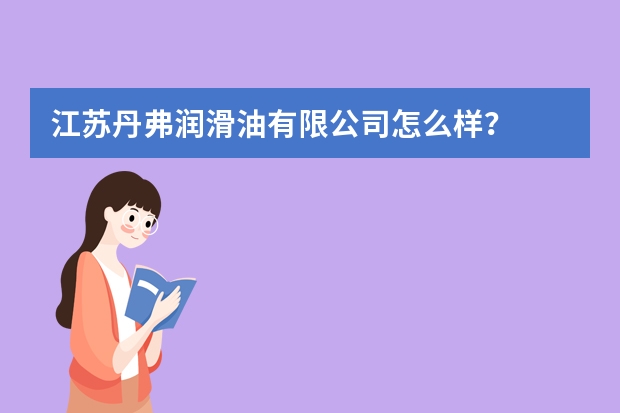 江苏丹弗润滑油有限公司怎么样?