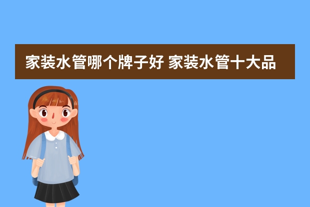 家装水管哪个牌子好 家装水管十大品牌排名