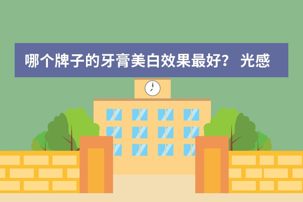 哪个牌子的牙膏美白效果最好？ 光感白？牙博士这些牌子好用么？？