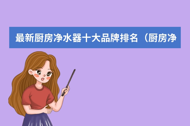 最新厨房净水器十大品牌排名（厨房净水器十大品牌）